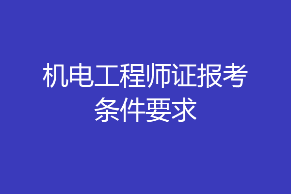 机电工程师证报考条件要求