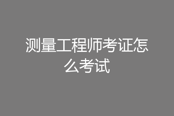 测量工程师考证怎么考试