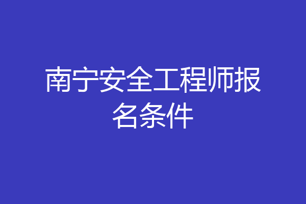 南宁安全工程师报名条件