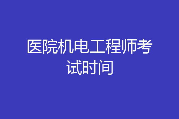 医院机电工程师考试时间