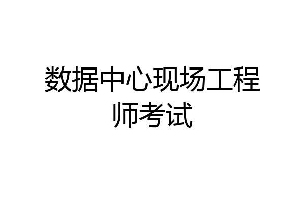 数据中心现场工程师考试