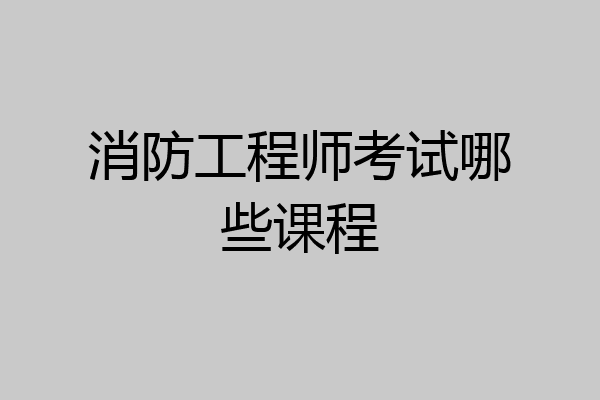 消防工程师考试哪些课程