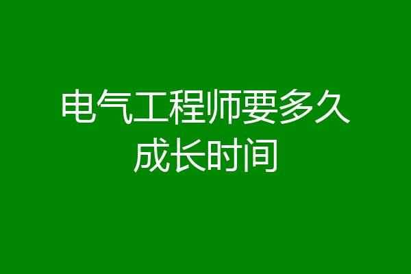 电气工程师要多久成长时间