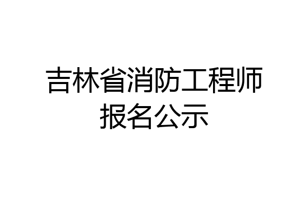 吉林省消防工程师报名公示