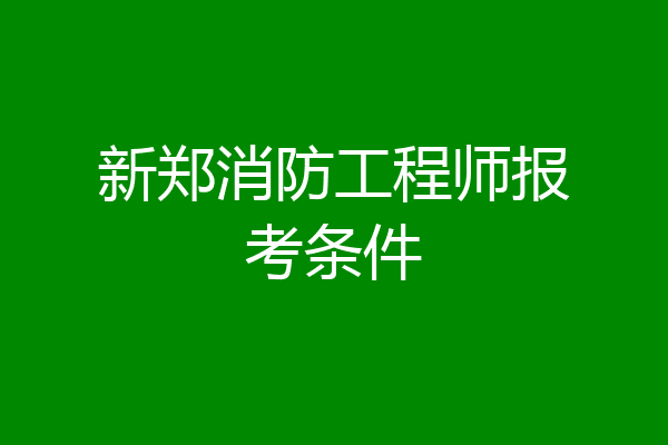 新郑消防工程师报考条件
