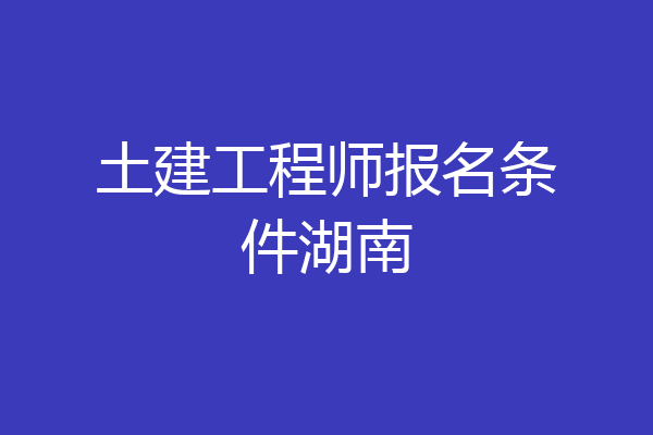 土建工程师报名条件湖南
