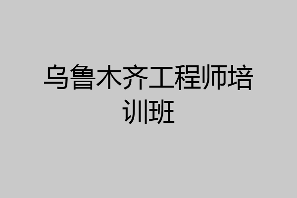 乌鲁木齐工程师培训班