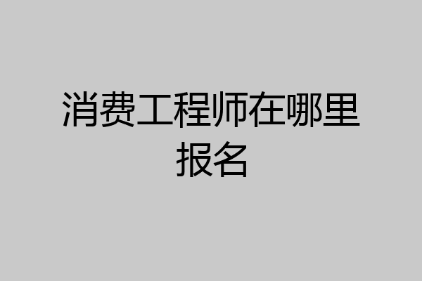 消费工程师在哪里报名