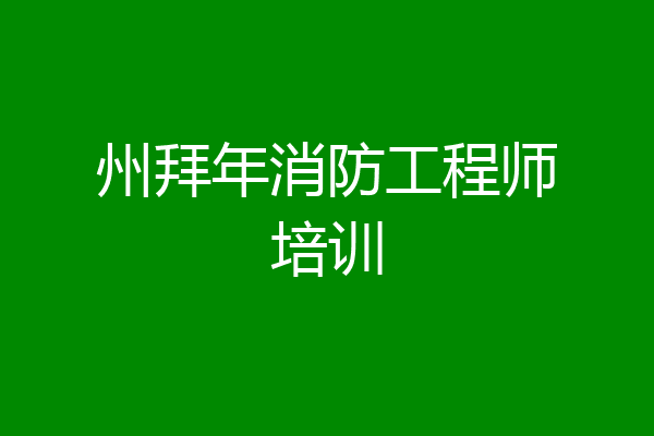 州拜年消防工程师培训