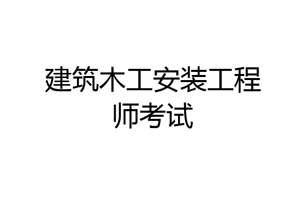 建筑木工安装工程师考试