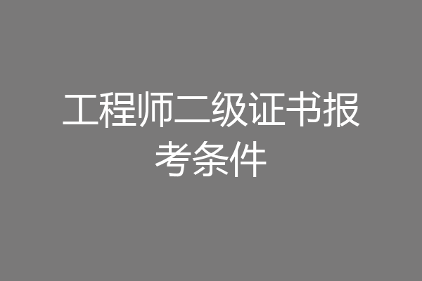 工程师二级证书报考条件