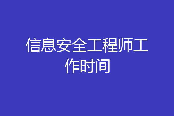 信息安全工程师工作时间