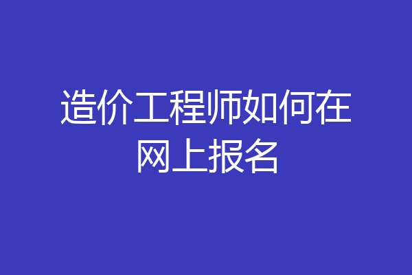 造价工程师如何在网上报名
