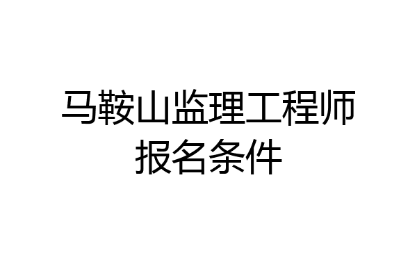 马鞍山监理工程师报名条件