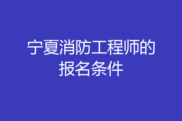 宁夏消防工程师的报名条件