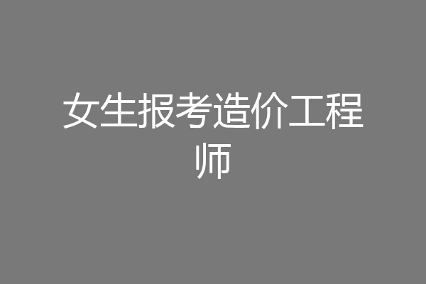 女生报考造价工程师