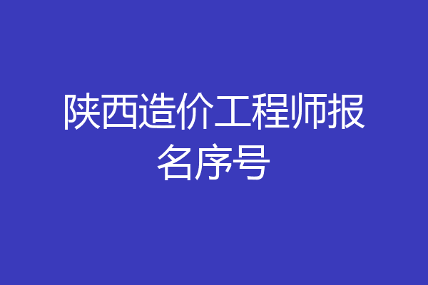陕西造价工程师报名序号