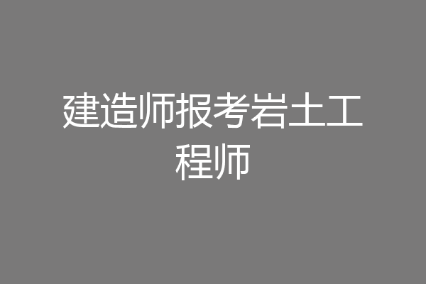 建造师报考岩土工程师