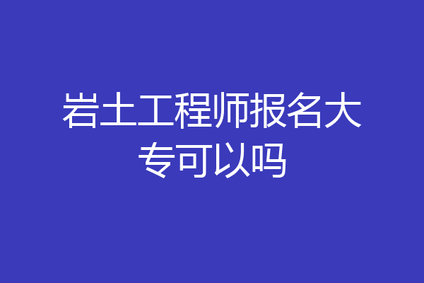 岩土工程师报名大专可以吗