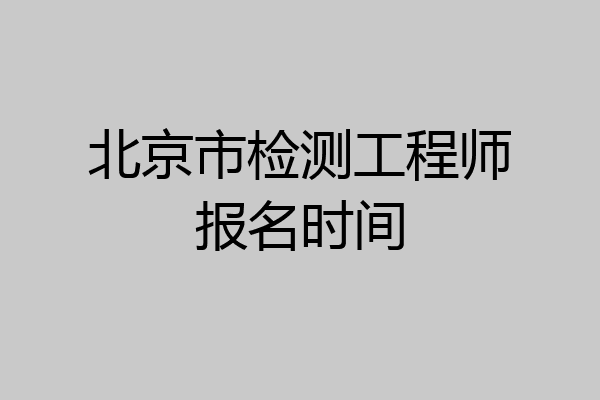 北京市检测工程师报名时间