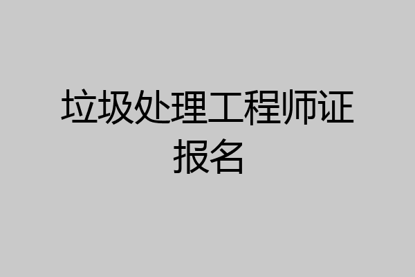 垃圾处理工程师证报名