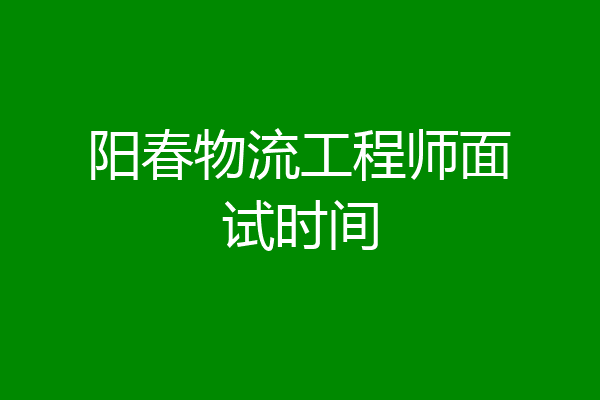 阳春物流工程师面试时间