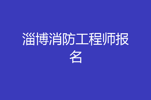 淄博消防工程师报名