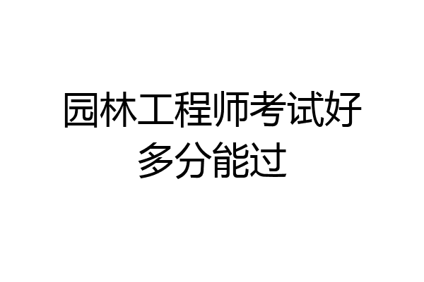 园林工程师考试好多分能过