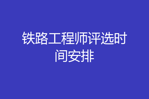 铁路工程师评选时间安排
