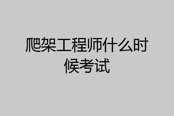 爬架工程师什么时候考试