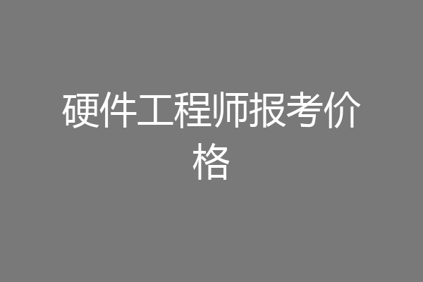 硬件工程师报考价格