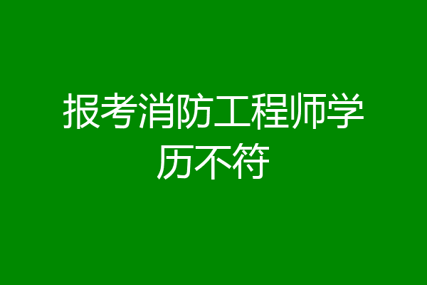 报考消防工程师学历不符
