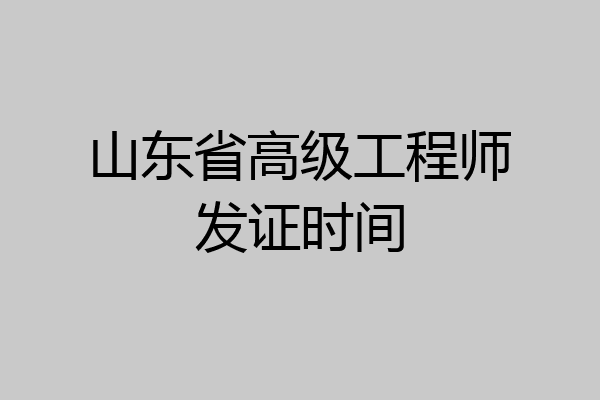 山东省高级工程师发证时间