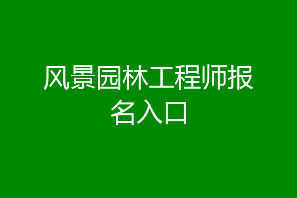 风景园林工程师报名入口