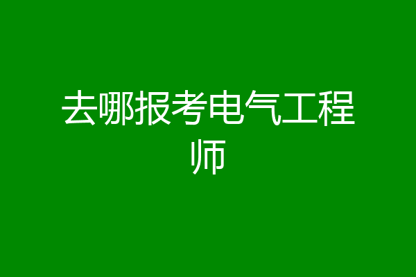 去哪报考电气工程师