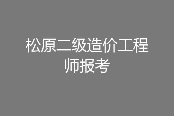 松原二级造价工程师报考