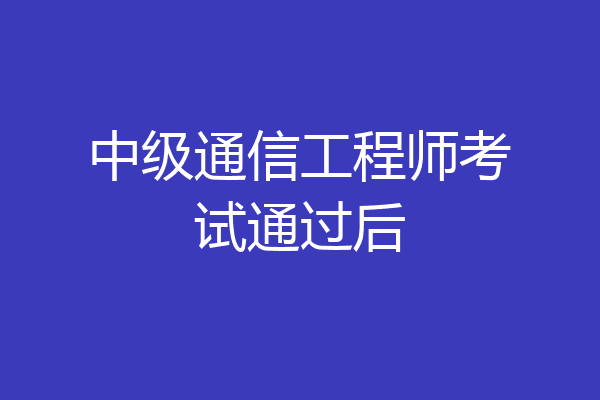 中级通信工程师考试通过后