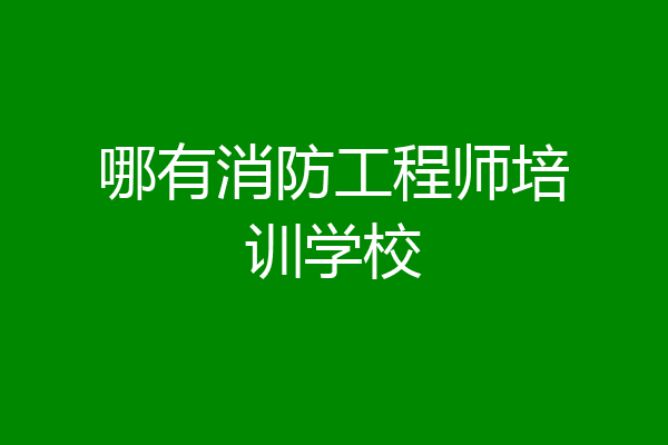 哪有消防工程师培训学校