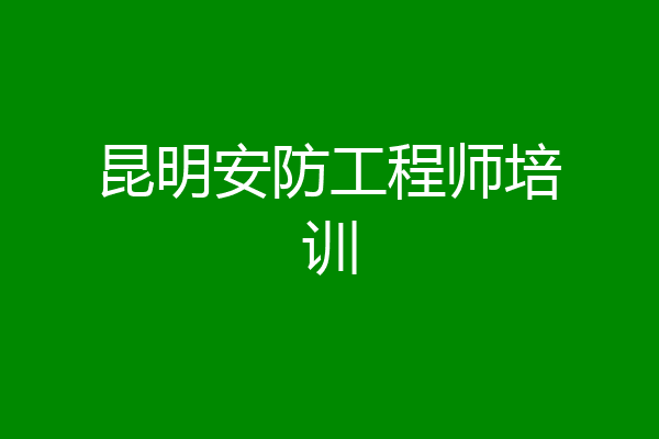 昆明安防工程师培训