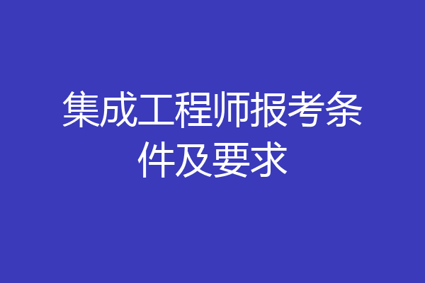 集成工程师报考条件及要求