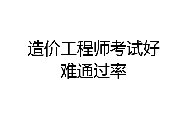 造价工程师考试好难通过率