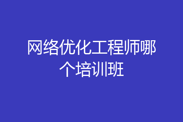 网络优化工程师哪个培训班