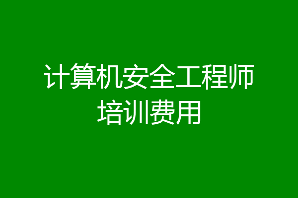 计算机安全工程师培训费用