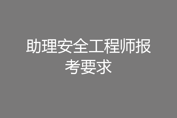 助理安全工程师报考要求