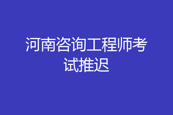 河南咨询工程师考试推迟