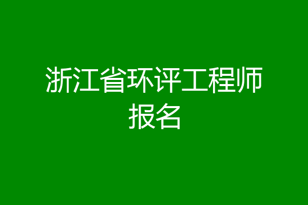 浙江省环评工程师报名