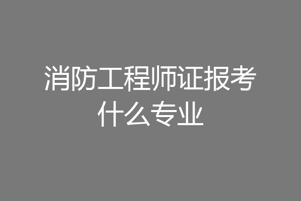 消防工程师证报考什么专业