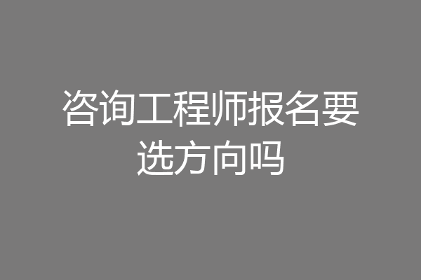 咨询工程师报名要选方向吗