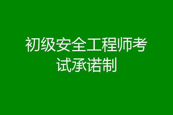 初级安全工程师考试承诺制