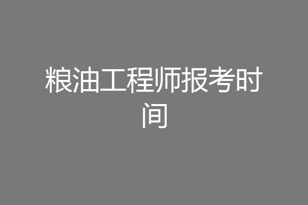 粮油工程师报考时间